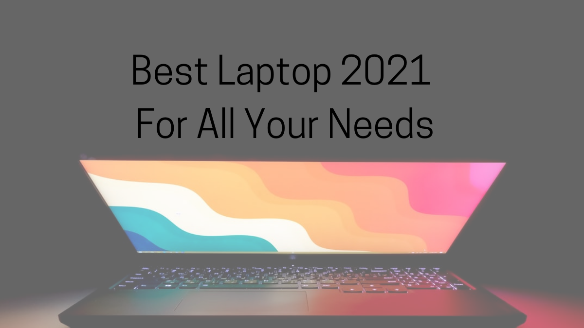 Best Laptop 2021 for All Your Needs